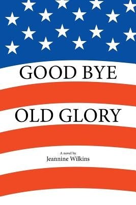 Good Bye Old Glory by Wilkins, Jeannine