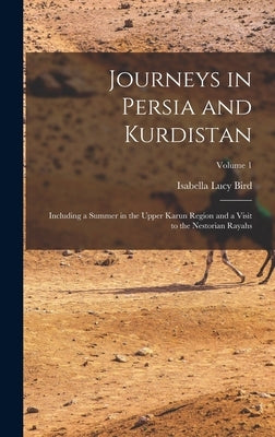 Journeys in Persia and Kurdistan: Including a Summer in the Upper Karun Region and a Visit to the Nestorian Rayahs; Volume 1 by Bird, Isabella Lucy