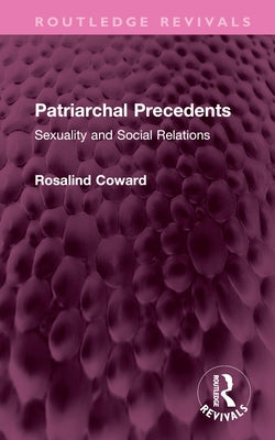 Patriarchal Precedents: Sexuality and Social Relations by Coward, Rosalind