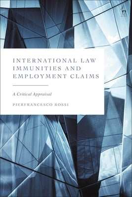 International Law Immunities and Employment Claims: A Critical Appraisal by Rossi, Pierfrancesco