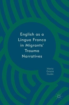 English as a Lingua Franca in Migrants' Trauma Narratives by Guido, Maria Grazia