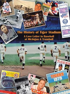 The History of Tiger Stadium: A Love Letter to Baseball at Michigan & Trumbull by Fletcher, Doc