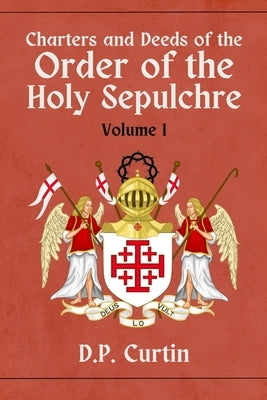 Charters and Deeds of the Order of the Holy Sepluchre: Volume I by Curtin, D. P.