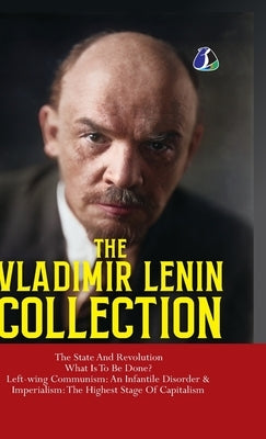 Vladimir Lenin Collection: The State and Revolution, What Is to Be Done?, Left-Wing Communism: An Infantile Disorder & Imperialism: The Final Stage of by Lenin, Vladimir
