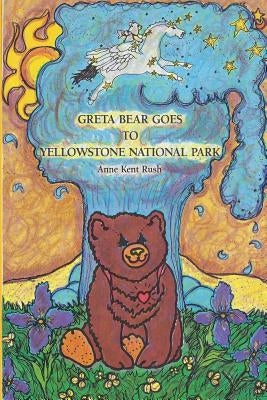 Greta Bear Goes to Yellowstone National Park by Rush, Anne Kent