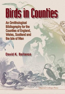 Birds in Counties: An Ornithological Bibliography of the Counties of England, Wales, Scotland and the Isle of Man by Ballance, David K.