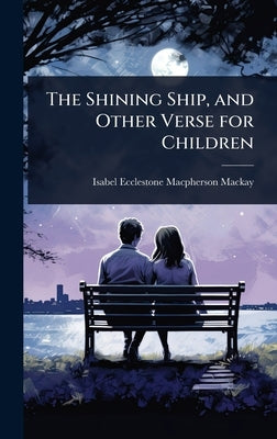 The Shining Ship, and Other Verse for Children by MacKay, Isabel Ecclestone MacPherson