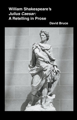William Shakespeare's Julius Caesar: A Retelling in Prose by Bruce, David