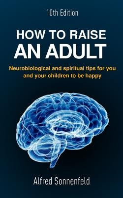 How to Raise an Adult: Neurobiological and spiritual tips for you and your children to be happy by Sonnenfeld Phd, Alfred