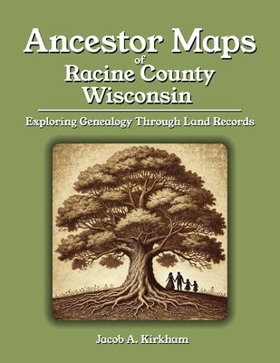 Ancestor Maps of Racine County, Wisconsin: Exploring Genealogy Through Land Records by Kirkham, Jacob A.