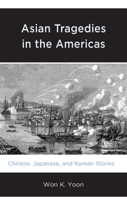 Asian Tragedies in the Americas: Chinese, Japanese, and Korean Stories by Yoon, Won K.