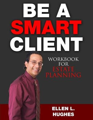 Be A Smart Client: Workbook for Estate Planning by Hughes, Ellen L.