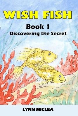Wish Fish 1: Book 1 - Discovering the Secret by Miclea, Lynn