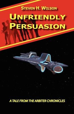 Unfriendly Persuasion - A Tale from the Arbiter Chronicles by Wilson, Steven H.