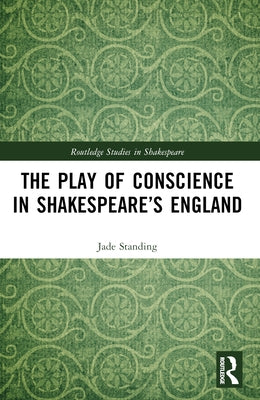 The Play of Conscience in Shakespeare's England by Standing, Jade