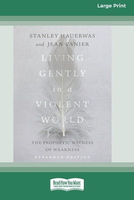 Living Gently in a Violent World (Expanded Edition): The Prophetic Witness of Weakness [Standard Large Print] by Hauerwas, Stanley