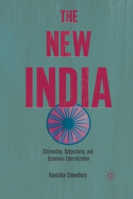 The New India: Citizenship, Subjectivity, and Economic Liberalization by Chowdhury, K.