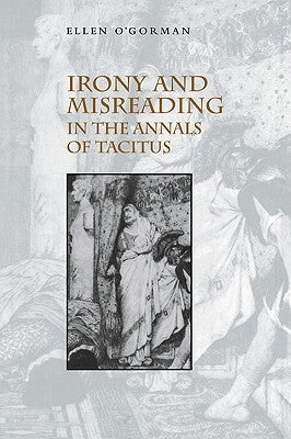 Irony and Misreading in the Annals of Tacitus by O'Gorman, Ellen