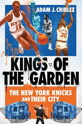 Kings of the Garden: The New York Knicks and Their City by Criblez, Adam J.