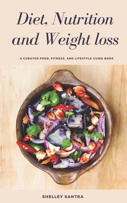 Diet, Nutrition and Weightloss: Healthy way to cleanse your body, lose those extra fats and maintain healthy weight. by Santra, Shelley