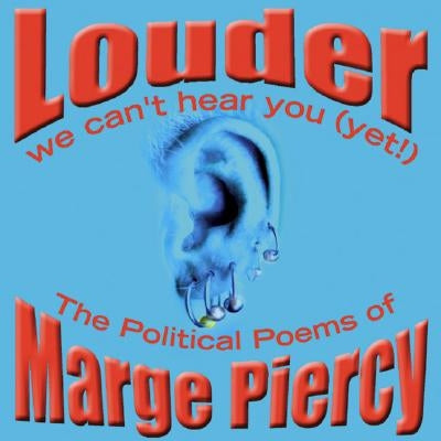 Louder: We Can't Hear You (Yet!): The Political Poems of Marge Piercy by Piercy, Marge