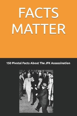 Facts Matter: JFK Assassination 150 Pivotal Facts by Lonnoc, Jonathan Darby