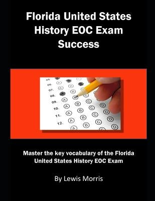 Florida United States History Eoc Exam Success: Master the Key Vocabulary of the Florida United States History Eoc Exam by Morris, Lewis