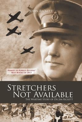 Stretchers Not Available: The Wartime Story of Dr Jim Rickett by Rickett, John