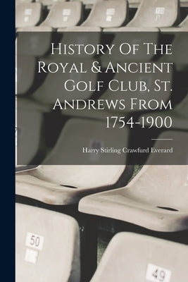 History Of The Royal & Ancient Golf Club, St. Andrews From 1754-1900 by Harry Stirling Crawfurd Everard