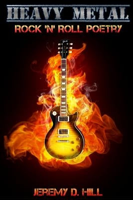 Heavy Metal: Rock 'n' Roll Poetry by Hill, Jeremy D.