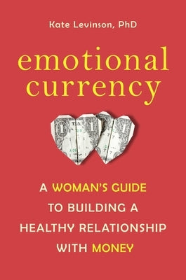 Emotional Currency: A Woman's Guide to Building a Healthy Relationship with Money by Levinson, Kate
