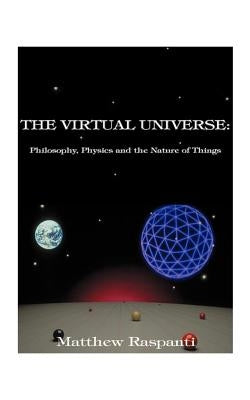 The Virtual Universe: Philosophy, Physics and the Nature of Things by Raspanti, Matthew