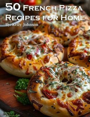 50 French Pizza Recipes for Home by Johnson, Kelly
