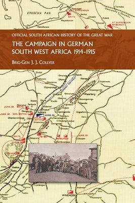 The Campaign in German South West Africa. 1914-1915 by Collyer, Brig-Gen J. J.