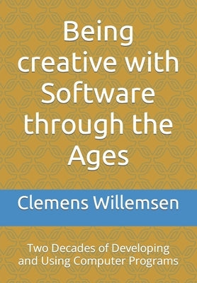 Being creative with Software through the Ages: Two Decades of Developing and Using Computer Programs by Willemsen, Clemens