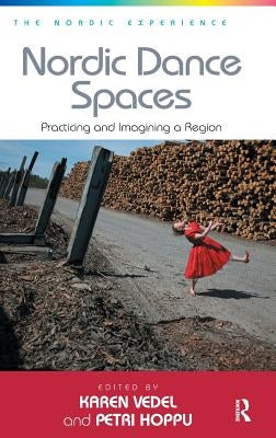 Nordic Dance Spaces: Practicing and Imagining a Region. Edited by Karen Vedel and Petri Hoppu by Hoppu, Petri