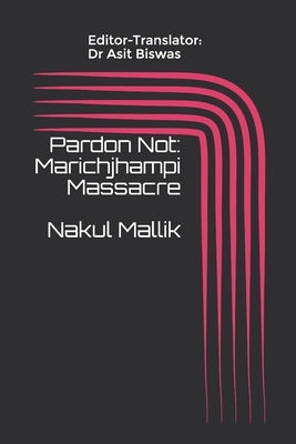 Pardon Not: Marichjhampi Massacre Nakul Mallik by Biswas, Asit