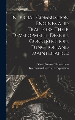 Internal Combustion Engines and Tractors, Their Development, Design, Construction, Function and Maintenance by Zimmerman, Oliver Brunner 1873-