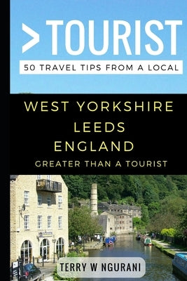 Greater Than a Tourist - West Yorkshire Leeds England: 50 Travel Tips from a Local by Tourist, Greater Than a.