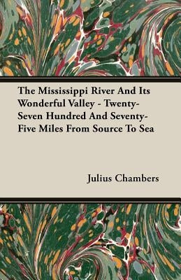 The Mississippi River and Its Wonderful Valley - Twenty-Seven Hundred and Seventy-Five Miles from Source to Sea by Chambers, Julius