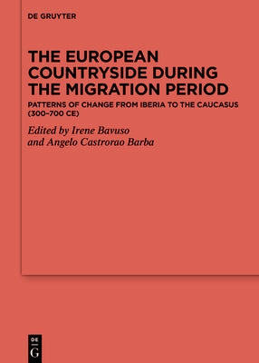 The European Countryside During the Migration Period: Patterns of Change from Iberia to the Caucasus (300-700 Ce) by Bavuso, Irene