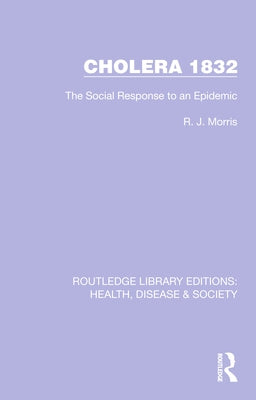 Cholera 1832: The Social Response to an Epidemic by Morris, R. J.