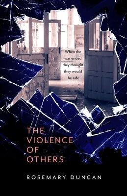 The Violence of Others: When the war ended they thought they would be safe by Duncan, Rosemary