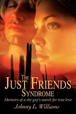 The Just Friends Syndrome: Memoirs of a Shy Guy's Search for True Love by Williams, Johnny L.
