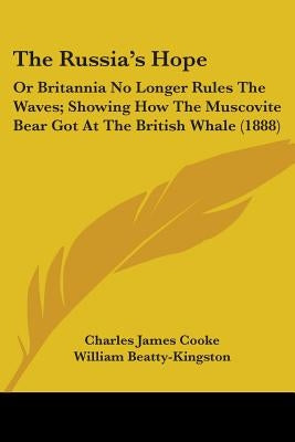 The Russia's Hope: Or Britannia No Longer Rules The Waves; Showing How The Muscovite Bear Got At The British Whale (1888) by Cooke, Charles James