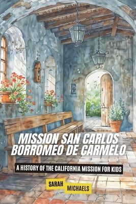 Mission San Carlos Borromeo de Carmelo: A History of the California Mission for Kids by Michaels, Sarah
