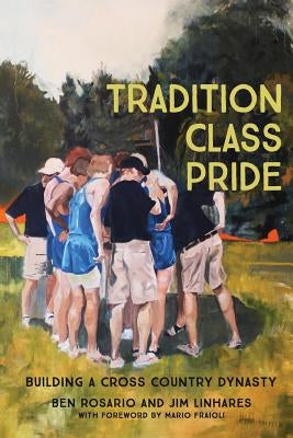Tradition Class Pride: Building a Cross Country Dynasty by Linhares, Jim