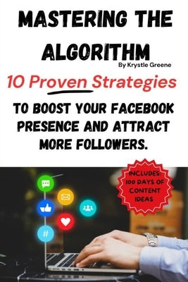 Mastering The Algorithm: 10 Proven Strategies to Boost Your Facebook Presence and Attract More Followers. by Greene, Krystle