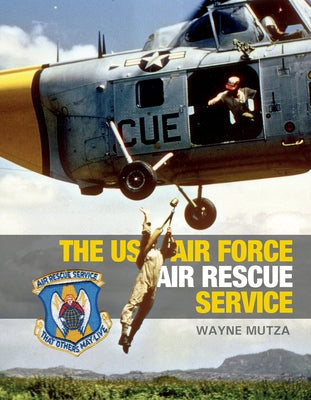 The US Air Force Air Rescue Service: An Illustrated History by Mutza, Wayne