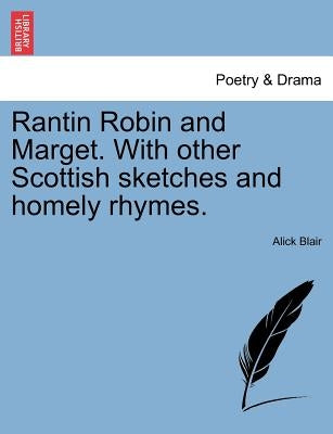 Rantin Robin and Marget. with Other Scottish Sketches and Homely Rhymes. by Blair, Alick
